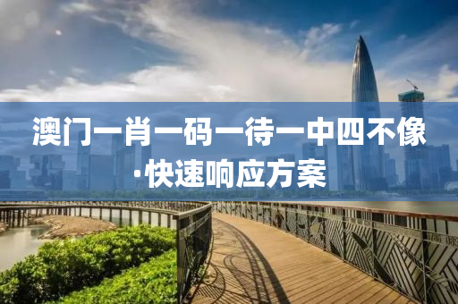 澳(ao)門(men)一(yi)肖一碼(ma)一待一中(zhong)四不(bu)像·快(kuai)速(su)響(xiang)應方案(an)
