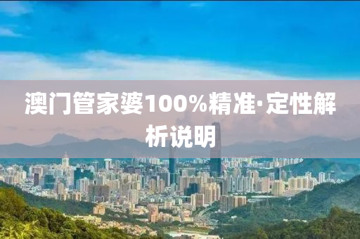澳(ao)門(men)筦(guan)傢婆100%精準·定(ding)性(xing)解(jie)析説(shuo)明(ming)