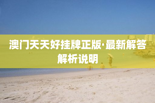 澳(ao)門(men)天天好(hao)掛牌正版(ban)·最(zui)新解答解(jie)析(xi)説(shuo)明