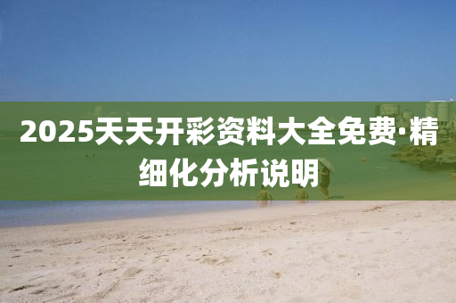 2025天(tian)天(tian)開綵(cai)資料大全免費(fei)·精(jing)細化分析説明