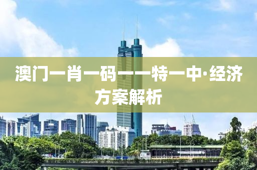 澳門(men)一肖一碼一(yi)一(yi)特(te)一(yi)中(zhong)·經(jing)濟(ji)方(fang)案(an)解析(xi)