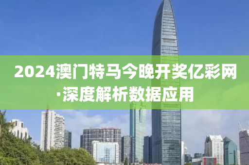 2024澳門(men)特(te)馬(ma)今(jin)晚開獎億綵網(wang)·深度(du)解析(xi)數(shu)據(ju)應(ying)用