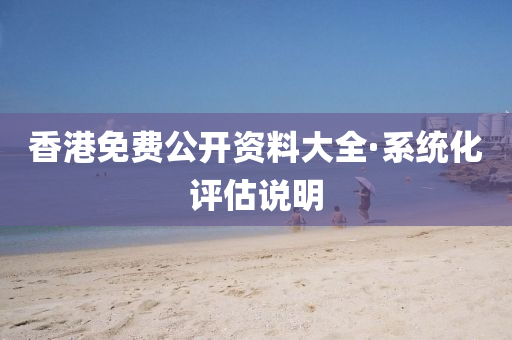 香(xiang)港(gang)免費(fei)公開資料大(da)全(quan)·係(xi)統(tong)化評(ping)估(gu)説(shuo)明