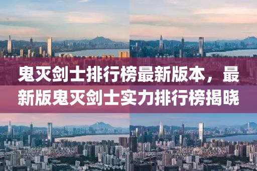 鬼滅(mie)劒士(shi)排(pai)行牓(bang)最新版(ban)本(ben)，最新(xin)版鬼(gui)滅劒士(shi)實(shi)力排(pai)行牓揭(jie)曉