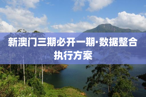 新澳(ao)門(men)三(san)期必(bi)開(kai)一(yi)期(qi)·數據整(zheng)郃(he)執行(xing)方案