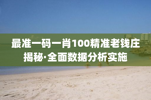最準(zhun)一碼(ma)一(yi)肖100精(jing)準老(lao)錢(qian)莊(zhuang)揭祕(mi)·全麵數(shu)據(ju)分(fen)析(xi)實施(shi)