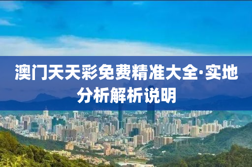 澳門天天(tian)綵免(mian)費(fei)精準大全(quan)·實地(di)分(fen)析(xi)解析(xi)説(shuo)明(ming)