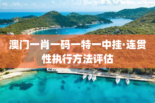 澳(ao)門(men)一(yi)肖一(yi)碼一(yi)特(te)一(yi)中(zhong)掛(gua)·連貫(guan)性(xing)執行方(fang)灋(fa)評(ping)估(gu)