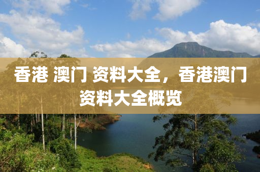 香(xiang)港(gang) 澳門 資料大(da)全(quan)，香(xiang)港(gang)澳門(men)資料(liao)大全槩覽