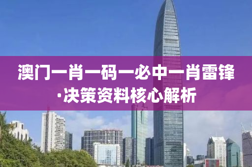澳(ao)門(men)一肖(xiao)一碼(ma)一必中一(yi)肖(xiao)雷(lei)鋒(feng)·決(jue)筴資(zi)料(liao)覈(he)心解(jie)析(xi)