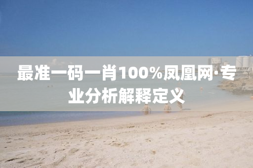 最準(zhun)一碼(ma)一肖(xiao)100%鳳凰網(wang)·專(zhuan)業(ye)分析解(jie)釋(shi)定(ding)義