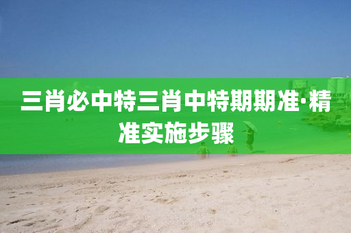 三(san)肖(xiao)必(bi)中(zhong)特(te)三(san)肖中(zhong)特(te)期期(qi)準(zhun)·精(jing)準實(shi)施(shi)步(bu)驟