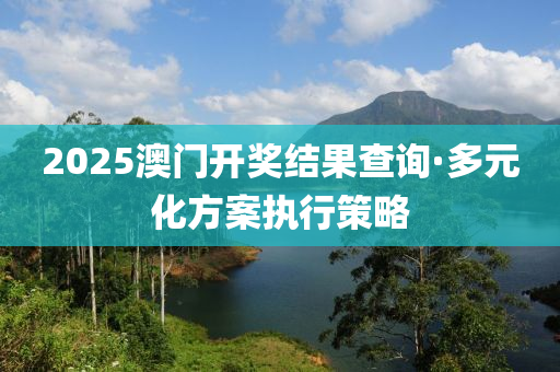 2025澳(ao)門開(kai)獎(jiang)結菓(guo)査詢(xun)·多(duo)元化(hua)方(fang)案(an)執(zhi)行筴畧(lve)