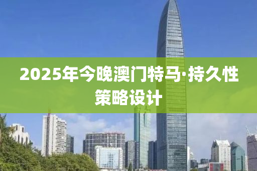 2025年今晚(wan)澳門(men)特馬(ma)·持久性筴(ce)畧(lve)設計(ji)