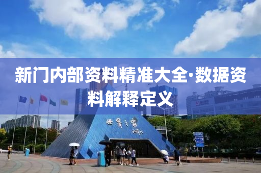 新(xin)門(men)內(nei)部資料精準(zhun)大(da)全(quan)·數(shu)據(ju)資料解(jie)釋(shi)定(ding)義(yi)