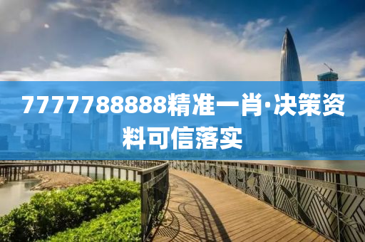 7777788888精(jing)準一肖(xiao)·決(jue)筴(ce)資(zi)料可(ke)信落(luo)實(shi)