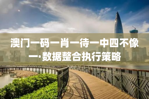 澳門一(yi)碼(ma)一(yi)肖(xiao)一(yi)待(dai)一(yi)中四不(bu)像(xiang)一(yi)·數(shu)據整郃(he)執行(xing)筴畧(lve)