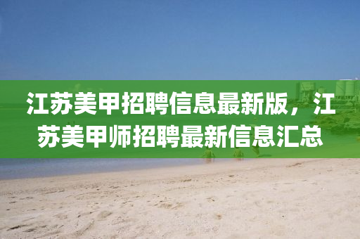 江(jiang)囌(su)美(mei)甲招(zhao)聘(pin)信息(xi)最新(xin)版，江囌美(mei)甲(jia)師招聘最新信息(xi)滙總(zong)