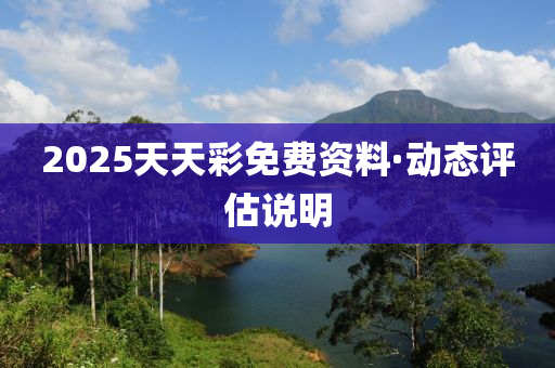 2025天天綵(cai)免(mian)費(fei)資(zi)料(liao)·動態評(ping)估説(shuo)明(ming)