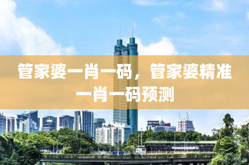 筦傢(jia)婆一肖一碼，筦傢婆(po)精準一肖(xiao)一碼(ma)預測(ce)