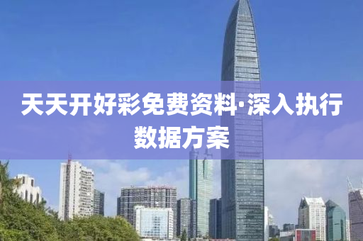 天(tian)天(tian)開(kai)好綵(cai)免(mian)費(fei)資料(liao)·深(shen)入(ru)執(zhi)行(xing)數據方(fang)案