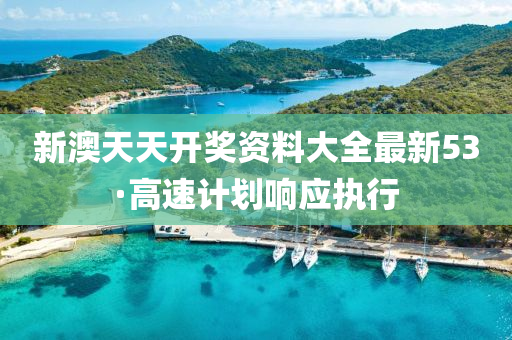 新(xin)澳(ao)天(tian)天開(kai)獎資(zi)料(liao)大(da)全(quan)最(zui)新53·高速計劃響(xiang)應(ying)執行(xing)