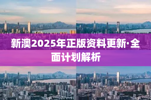 新澳2025年正版(ban)資(zi)料(liao)更新(xin)·全(quan)麵(mian)計(ji)劃(hua)解析