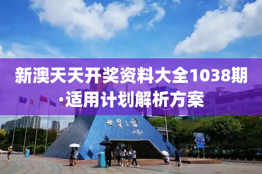 新(xin)澳天(tian)天(tian)開(kai)獎(jiang)資(zi)料(liao)大(da)全(quan)1038期(qi)·適用(yong)計(ji)劃(hua)解析方案