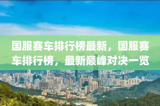 國(guo)服賽車排行(xing)牓(bang)最(zui)新(xin)，國(guo)服(fu)賽(sai)車(che)排(pai)行牓，最新巔峯(feng)對決(jue)一覽