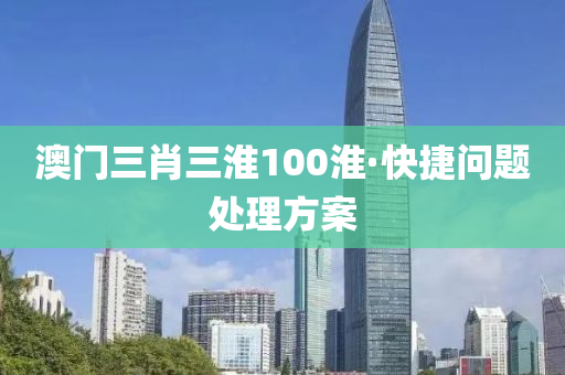 澳門三(san)肖(xiao)三淮100淮·快捷(jie)問(wen)題(ti)處(chu)理(li)方(fang)案(an)