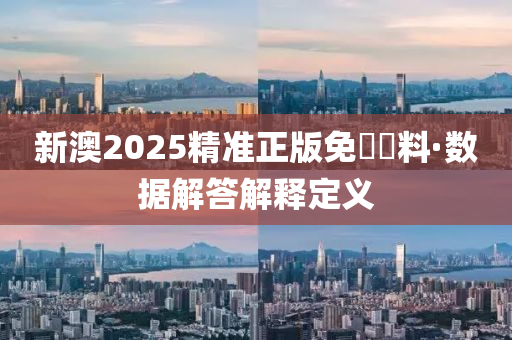 新澳(ao)2025精(jing)準正(zheng)版免(mian)費(fei)資料·數據解答解釋定(ding)義(yi)