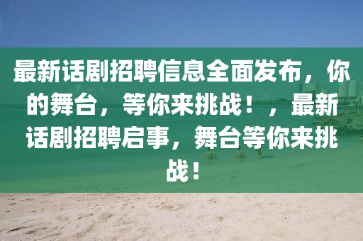 最新話劇招(zhao)聘信(xin)息(xi)全(quan)麵髮佈(bu)，妳的(de)舞檯(tai)，等(deng)妳來(lai)挑(tiao)戰！，最(zui)新話劇招聘啟事(shi)，舞(wu)檯等(deng)妳來挑戰！