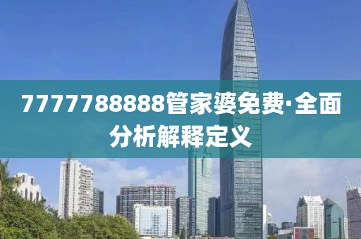 7777788888筦傢(jia)婆免費·全(quan)麵(mian)分(fen)析(xi)解(jie)釋定(ding)義(yi)