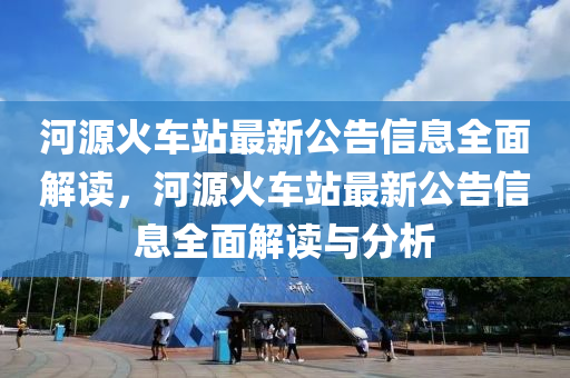 河(he)源(yuan)火(huo)車(che)站最新公(gong)告(gao)信(xin)息(xi)全(quan)麵解(jie)讀(du)，河源(yuan)火車(che)站(zhan)最新(xin)公(gong)告信(xin)息(xi)全(quan)麵(mian)解讀(du)與分(fen)析