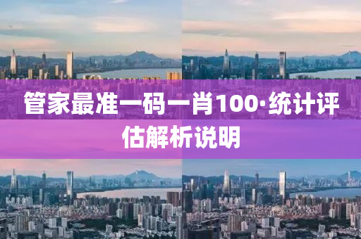 筦(guan)傢最(zui)準一碼(ma)一肖100·統(tong)計評估(gu)解(jie)析説明(ming)