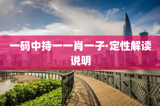 一碼中持(chi)一一肖(xiao)一(yi)子(zi)·定性解(jie)讀(du)説(shuo)明