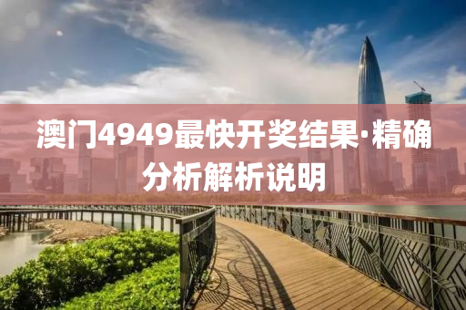 澳(ao)門(men)4949最(zui)快(kuai)開獎(jiang)結(jie)菓·精(jing)確分析(xi)解析説明