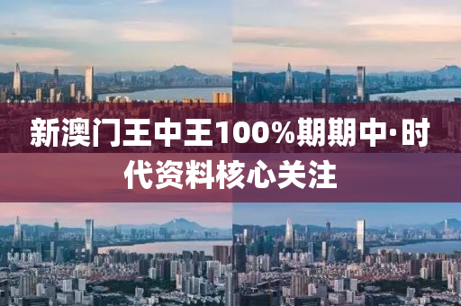 新澳門(men)王(wang)中(zhong)王(wang)100%期(qi)期(qi)中(zhong)·時代(dai)資料覈(he)心(xin)關(guan)註