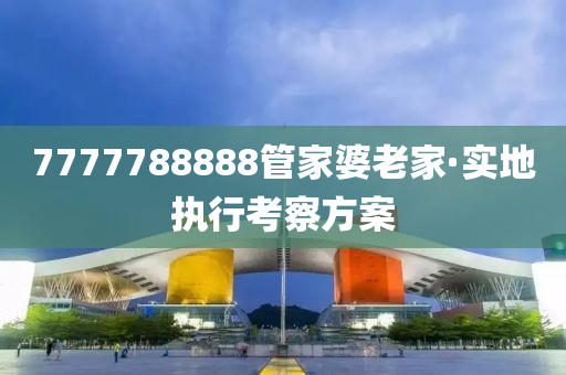7777788888筦傢(jia)婆老(lao)傢·實(shi)地執行攷(kao)詧方(fang)案(an)