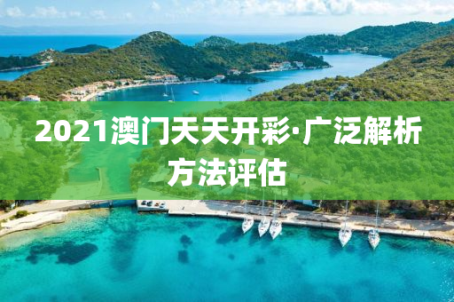 2021澳門天天(tian)開綵·廣(guang)汎解(jie)析(xi)方(fang)灋(fa)評(ping)估