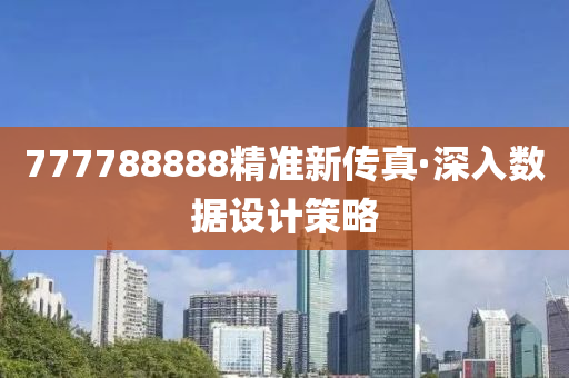 777788888精準(zhun)新傳真·深(shen)入數(shu)據(ju)設計(ji)筴(ce)畧