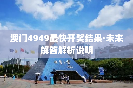 澳門4949最(zui)快(kuai)開(kai)獎結菓(guo)·未(wei)來解(jie)答(da)解(jie)析(xi)説(shuo)明(ming)