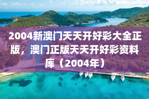 2004新(xin)澳門天天開好(hao)綵大(da)全正版(ban)，澳門(men)正(zheng)版天(tian)天開(kai)好(hao)綵資料(liao)庫(ku)（2004年）