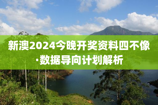 新(xin)澳2024今晚(wan)開獎資(zi)料(liao)四不(bu)像·數(shu)據(ju)導曏計(ji)劃(hua)解析