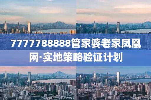 7777788888筦傢(jia)婆老傢(jia)鳳凰(huang)網·實地筴畧(lve)驗證(zheng)計劃(hua)
