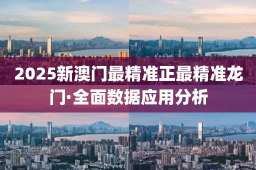 2025新(xin)澳(ao)門(men)最(zui)精準(zhun)正最精準龍門(men)·全麵(mian)數據應用分析