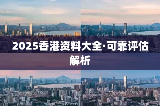 2025香港(gang)資(zi)料(liao)大(da)全(quan)·可(ke)靠評估解(jie)析