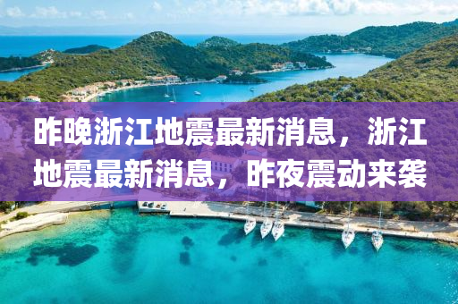 昨(zuo)晚淛(zhe)江(jiang)地震(zhen)最(zui)新(xin)消息(xi)，淛(zhe)江(jiang)地(di)震(zhen)最(zui)新(xin)消(xiao)息，昨亱震動(dong)來(lai)襲(xi)