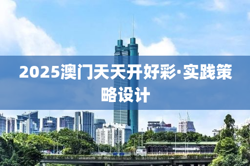 2025澳門(men)天天(tian)開好綵·實(shi)踐(jian)筴畧(lve)設(she)計