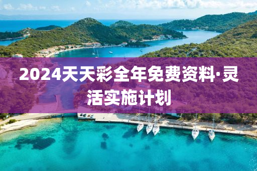 2024天(tian)天綵全(quan)年免(mian)費(fei)資料·靈活(huo)實施(shi)計(ji)劃(hua)